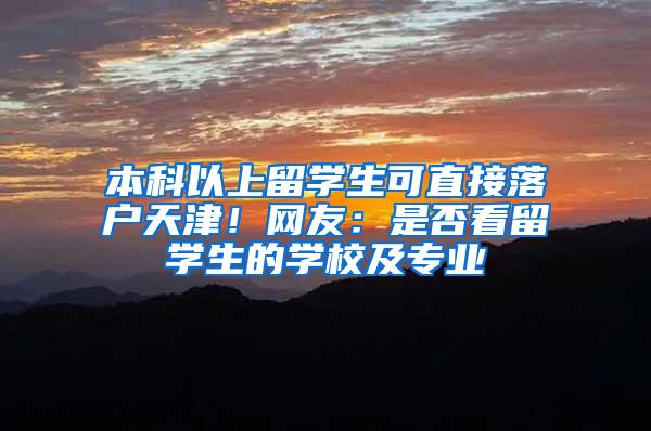 本科以上留学生可直接落户天津！网友：是否看留学生的学校及专业