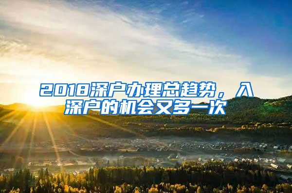 2018深户办理总趋势，入深户的机会又多一次