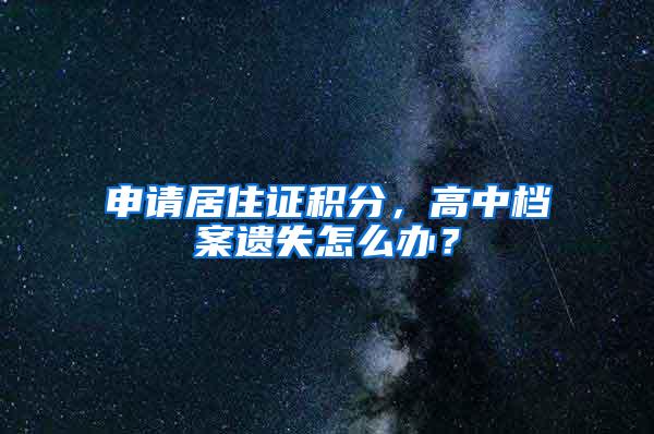 申请居住证积分,高中档案遗失怎么办?
