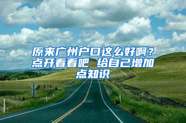 原来广州户口这么好啊？点开看看吧 给自己增加点知识