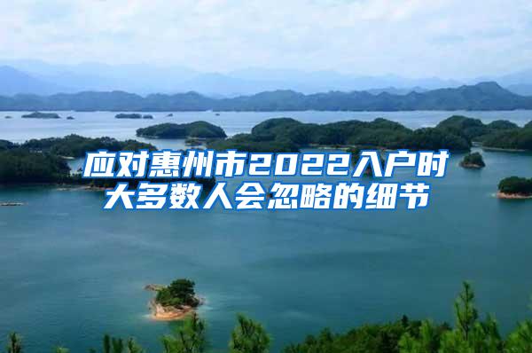 应对惠州市2022入户时大多数人会忽略的细节