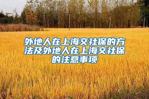 外地人在上海交社保的方法及外地人在上海交社保的注意事项