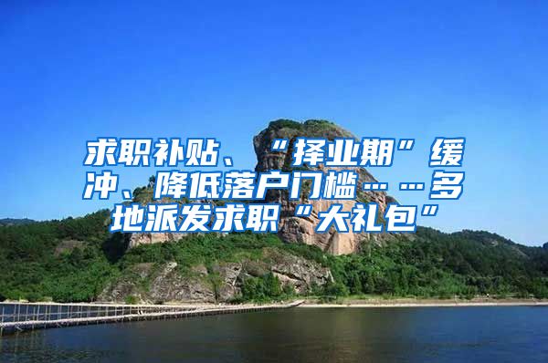 求职补贴、“择业期”缓冲、降低落户门槛……多地派发求职“大礼包”