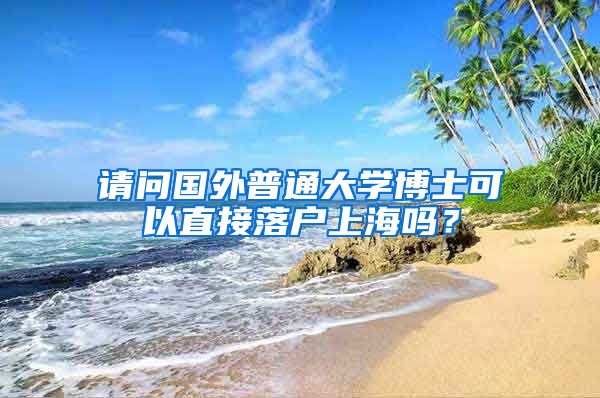 请问国外普通大学博士可以直接落户上海吗？
