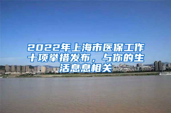 2022年上海市医保工作十项举措发布，与你的生活息息相关
