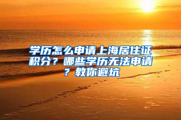 学历怎么申请上海居住证积分？哪些学历无法申请？教你避坑