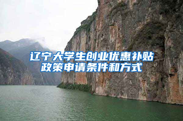 辽宁大学生创业优惠补贴政策申请条件和方式
