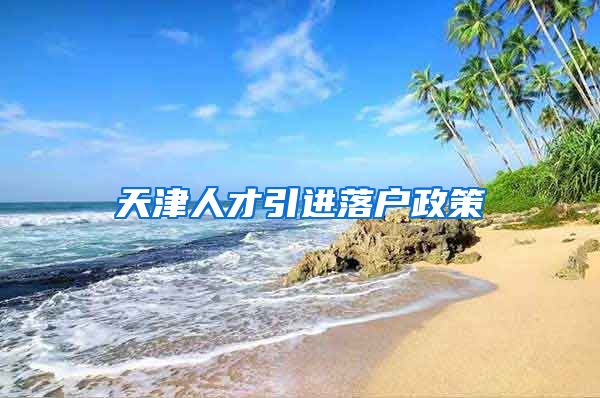天津人才引进落户政策