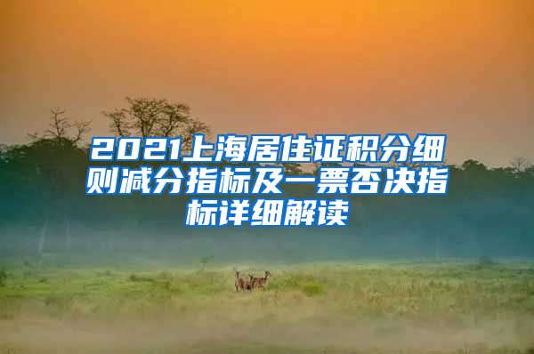 2021上海居住证积分细则减分指标及一票否决指标详细解读