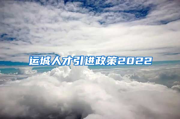 运城人才引进政策2022