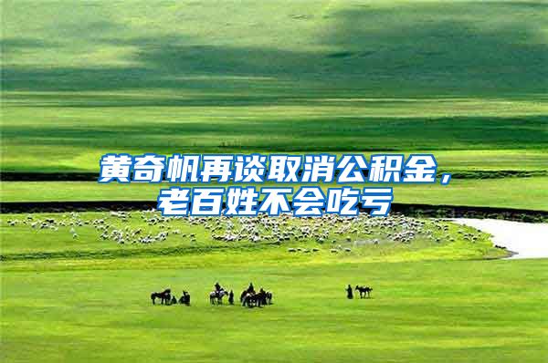 黄奇帆再谈取消公积金，老百姓不会吃亏