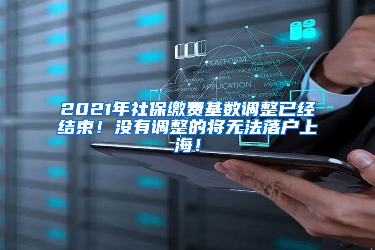 2021年社保缴费基数调整已经结束!没有调整的将无法落户上海!