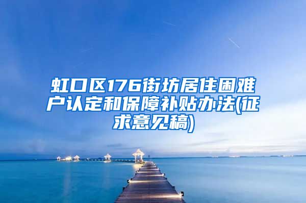 虹口区176街坊居住困难户认定和保障补贴办法(征求意见稿)