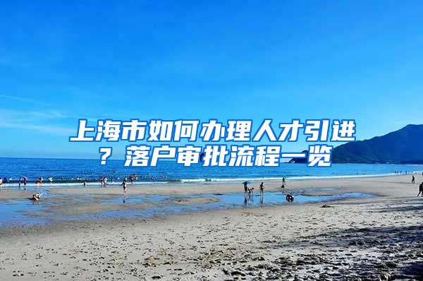 上海市如何办理人才引进?落户审批流程一览