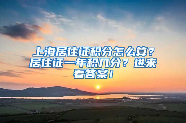 上海居住证积分怎么算？居住证一年积几分？进来看答案！
