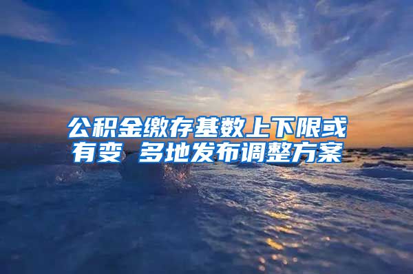 公积金缴存基数上下限或有变 多地发布调整方案