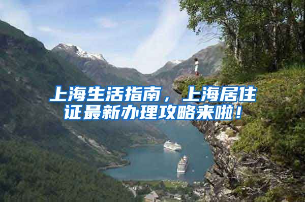 上海生活指南，上海居住证最新办理攻略来啦！