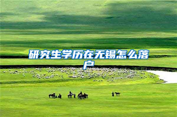 研究生学历在无锡怎么落户