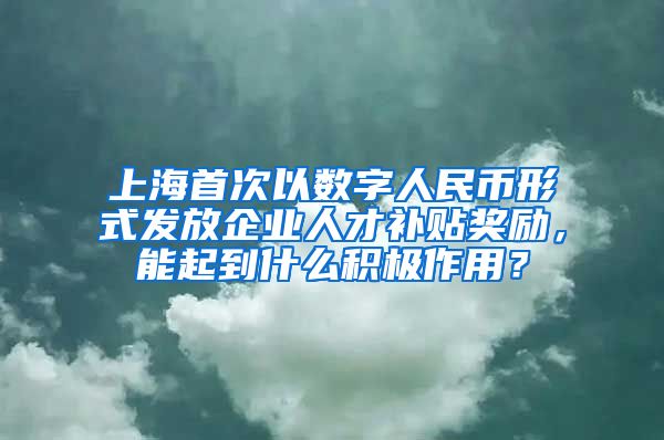上海首次以数字人民币形式发放企业人才补贴奖励,能起到什么积极作用?