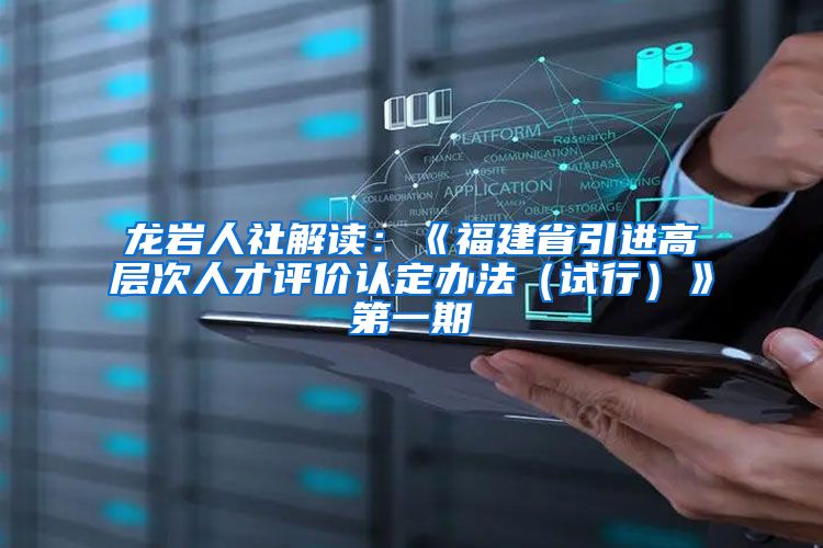 龙岩人社解读：《福建省引进高层次人才评价认定办法（试行）》第一期