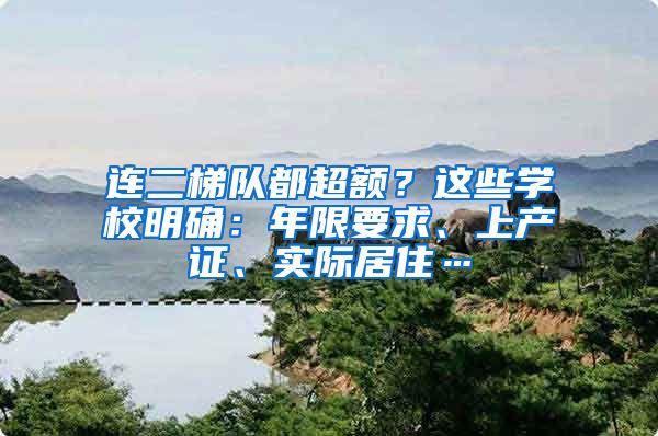 连二梯队都超额？这些学校明确：年限要求、上产证、实际居住…