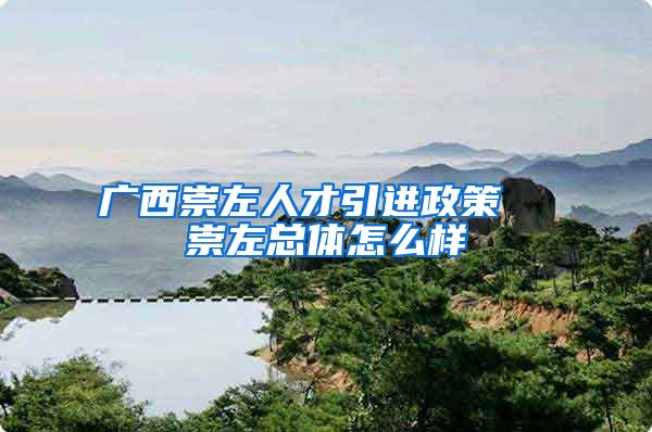 广西崇左人才引进政策  崇左总体怎么样