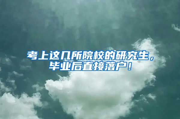 考上这几所院校的研究生，毕业后直接落户！