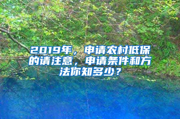 2019年，申请农村低保的请注意，申请条件和方法你知多少？