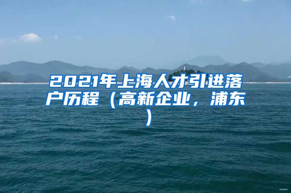 2021年上海人才引进落户历程（高新企业，浦东）