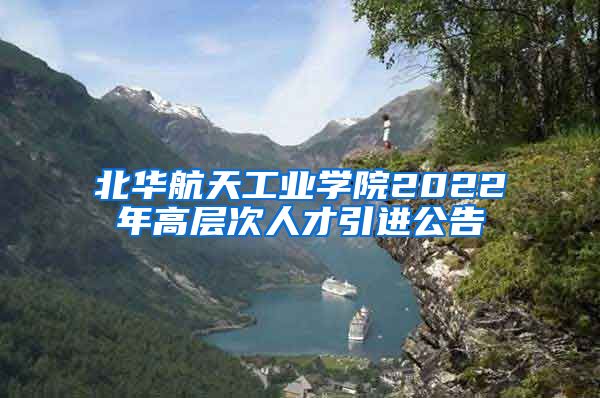 北华航天工业学院2022年高层次人才引进公告