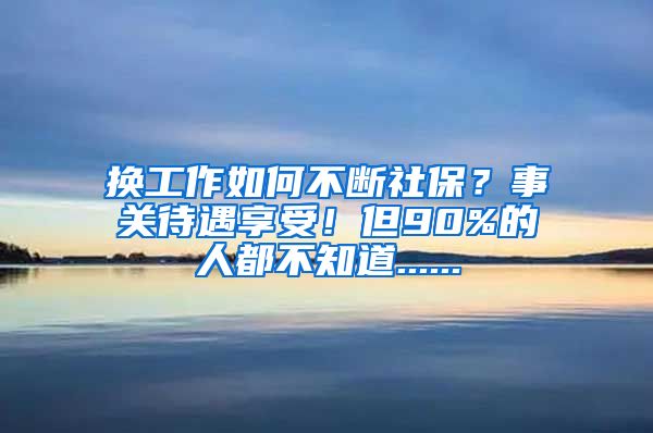 换工作如何不断社保？事关待遇享受！但90%的人都不知道......