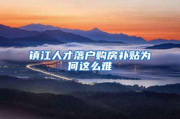 镇江人才落户购房补贴为何这么难