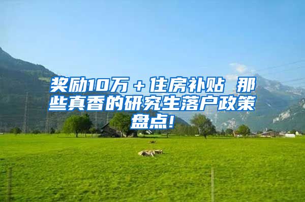 奖励10万＋住房补贴 那些真香的研究生落户政策盘点!