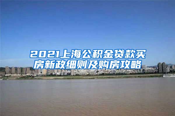 2021上海公积金贷款买房新政细则及购房攻略