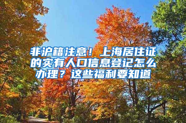 非沪籍注意！上海居住证的实有人口信息登记怎么办理？这些福利要知道