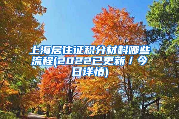 上海居住证积分材料哪些流程(2022已更新／今日详情)