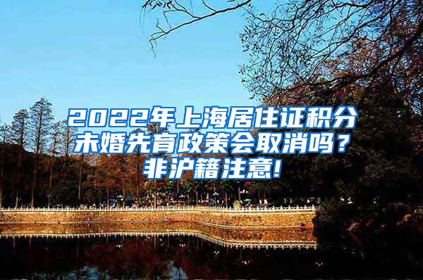 2022年上海居住证积分未婚先育政策会取消吗？非沪籍注意!