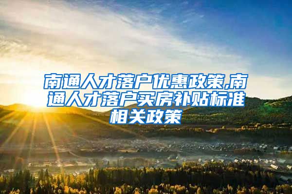 南通人才落户优惠政策,南通人才落户买房补贴标准相关政策