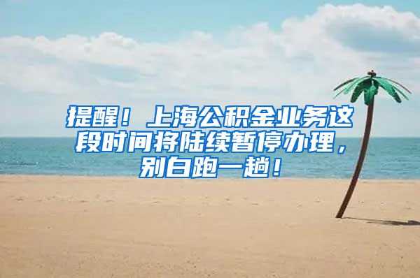 提醒！上海公积金业务这段时间将陆续暂停办理，别白跑一趟！