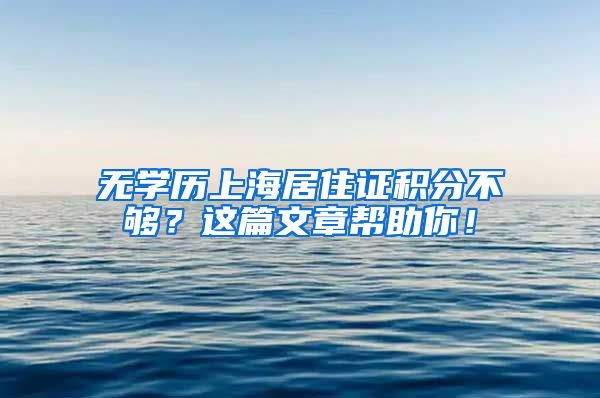 无学历上海居住证积分不够？这篇文章帮助你！