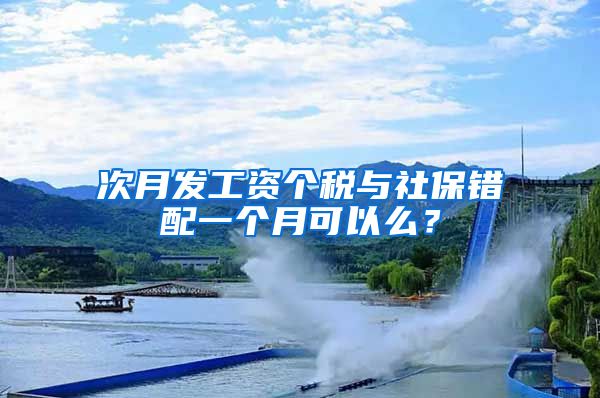 次月发工资个税与社保错配一个月可以么?