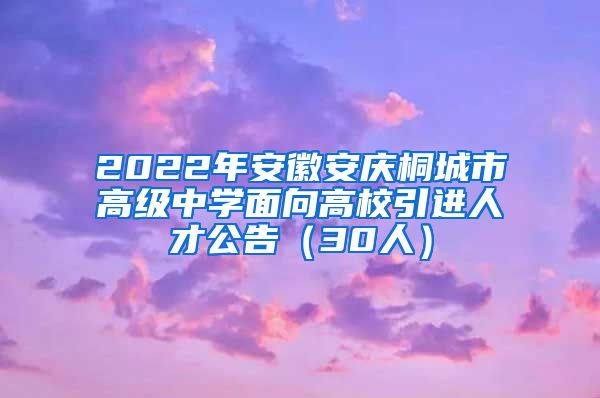 2022年安徽安庆桐城市高级中学面向高校引进人才公告（30人）