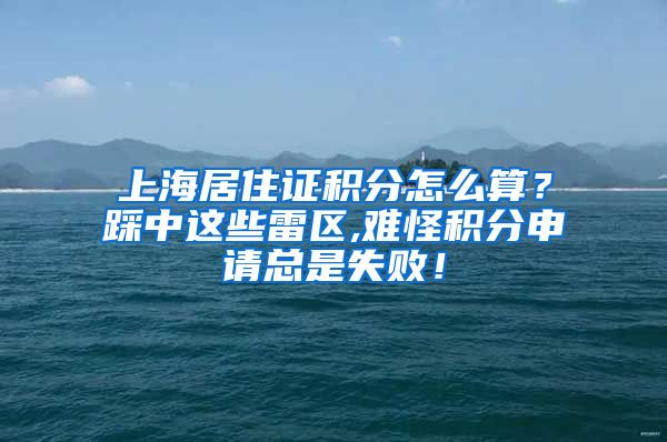 上海居住证积分怎么算？踩中这些雷区,难怪积分申请总是失败！