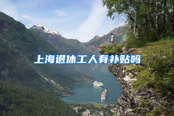 上海退休工人有补贴吗