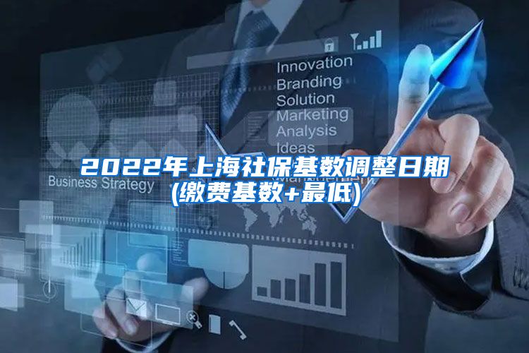 2022年上海社保基数调整日期(缴费基数+最低)