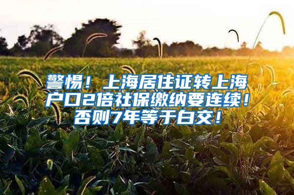 警惕！上海居住证转上海户口2倍社保缴纳要连续！否则7年等于白交！