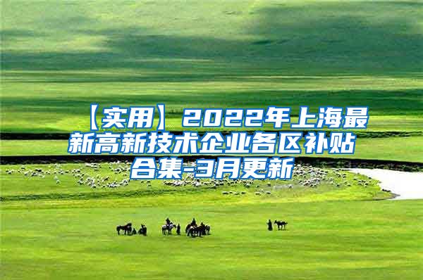 【实用】2022年上海最新高新技术企业各区补贴合集-3月更新