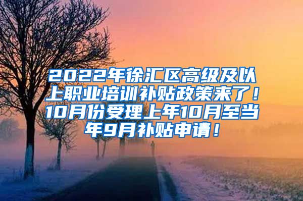 2022年徐汇区高级及以上职业培训补贴政策来了！10月份受理上年10月至当年9月补贴申请！