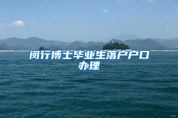 闵行博士毕业生落户户口办理