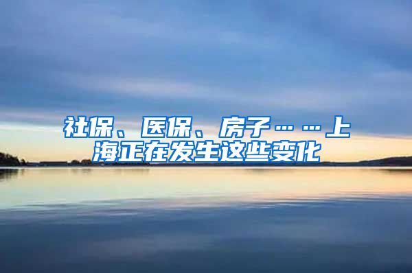 社保、医保、房子……上海正在发生这些变化